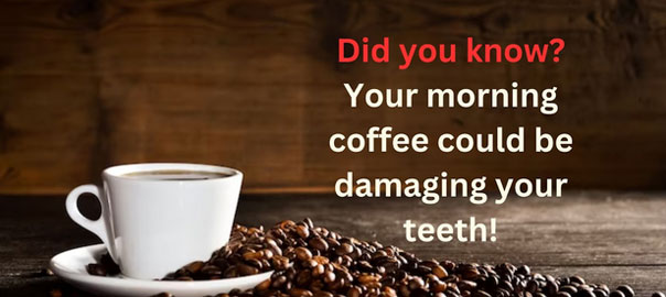 Did you know that your morning coffee is damaging your teeth?