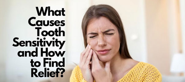 Causes Tooth Sensitivity and How to Find Relief