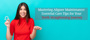 Clear Aligner Care 101: Keep Your Smile Shining