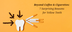 7 Surprising Reasons for Yellow Teeth